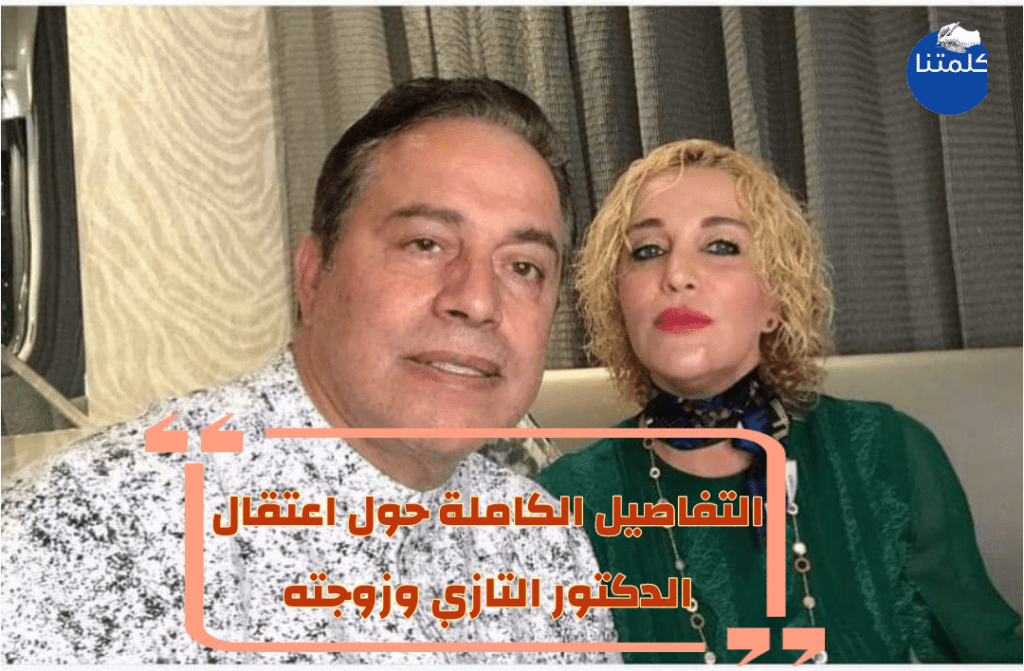 اعتقال الدكتور التازي وزوجته : التفاصيل الكاملة والتهم الموجهة اليه