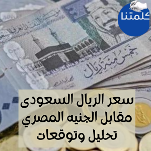 سعر الريال السعودى مقابل الجنيه المصري تحليل وتوقعات