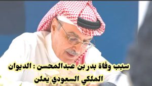 سبب وفاة بدر بن عبدالمحسن : الديوان الملكي السعودي يعلن